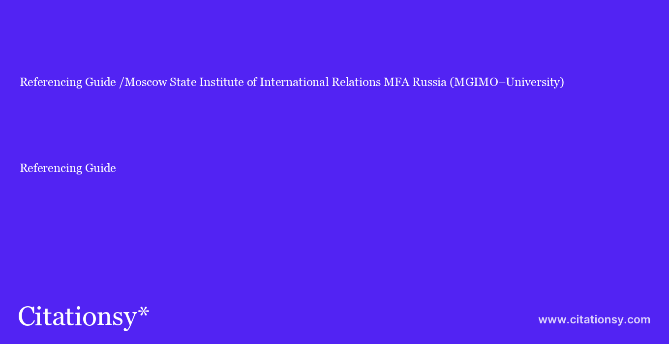 Referencing Guide: /Moscow State Institute of International Relations MFA Russia (MGIMO–University)